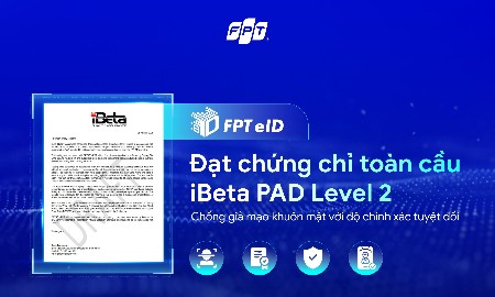 FPT eID đạt bước tiến chống giả mạo mới theo tiêu chuẩn đánh giá Hoa Kỳ
