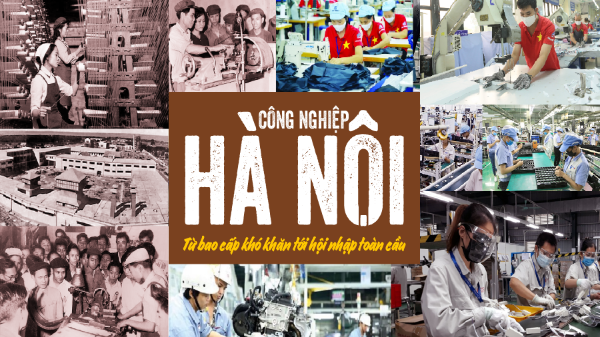 Công nghiệp Hà Nội: Từ bao cấp khó khăn tới hội nhập toàn cầu