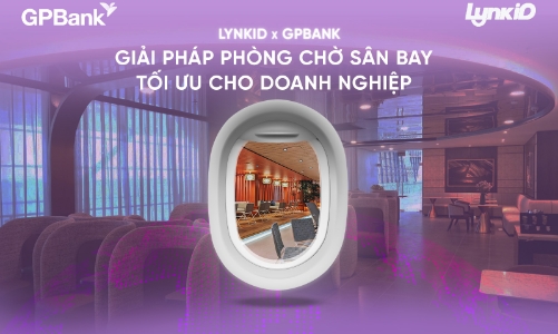 LynkiD và GPBank - Giải pháp phòng chờ sân bay tối ưu cho doanh nghiệp