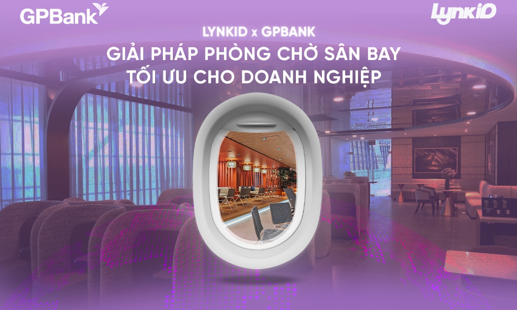 LynkiD và GPBank - Giải pháp phòng chờ sân bay tối ưu cho doanh nghiệp