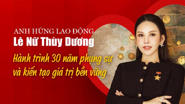 Anh hùng Lao động Lê Nữ Thùy Dương: Hành trình 30 năm phụng sự và kiến tạo giá trị bền vững