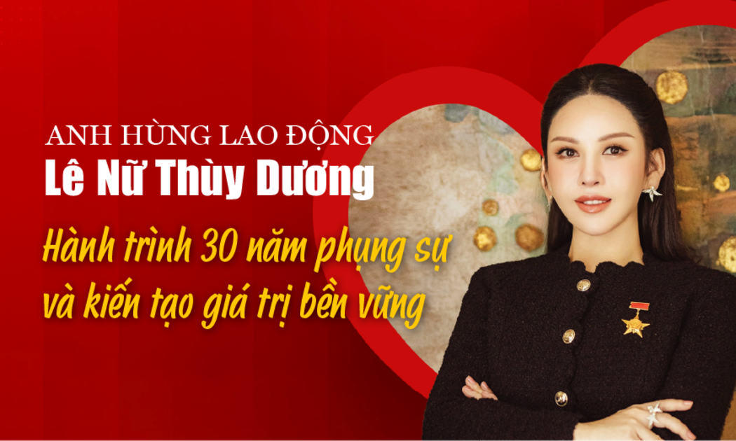 Anh hùng Lao động Lê Nữ Thùy Dương: Hành trình 30 năm phụng sự và kiến tạo giá trị bền vững