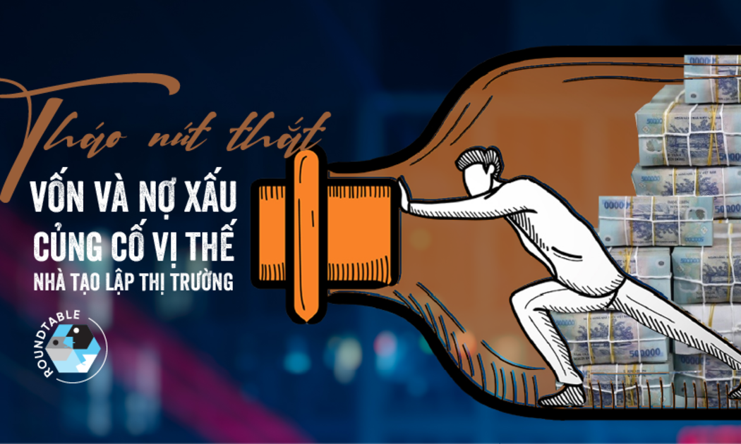 Tháo nút thắt vốn và nợ xấu, củng cố vị thế nhà tạo lập thị trường