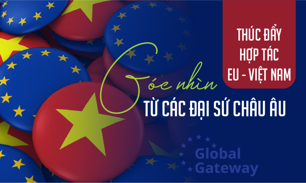Thúc đẩy hợp tác EU - Việt Nam: Góc nhìn từ các Đại sứ châu Âu