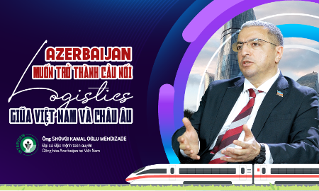 Azerbaijan muốn trở thành cầu nối logistics giữa Việt Nam và châu Âu