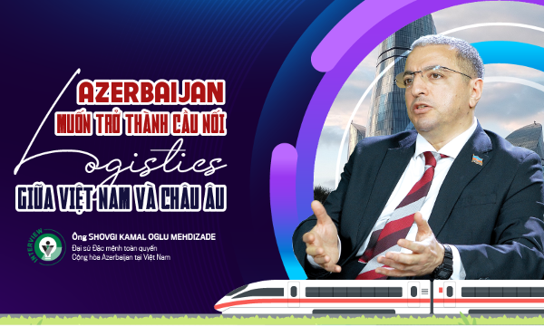 Azerbaijan muốn trở thành cầu nối logistics giữa Việt Nam và châu Âu